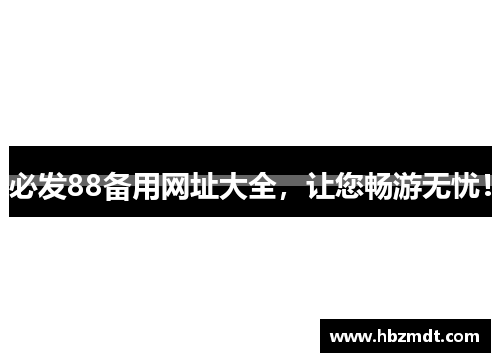 必发88备用网址大全，让您畅游无忧！